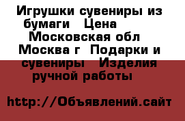 Игрушки-сувениры из бумаги › Цена ­ 150 - Московская обл., Москва г. Подарки и сувениры » Изделия ручной работы   